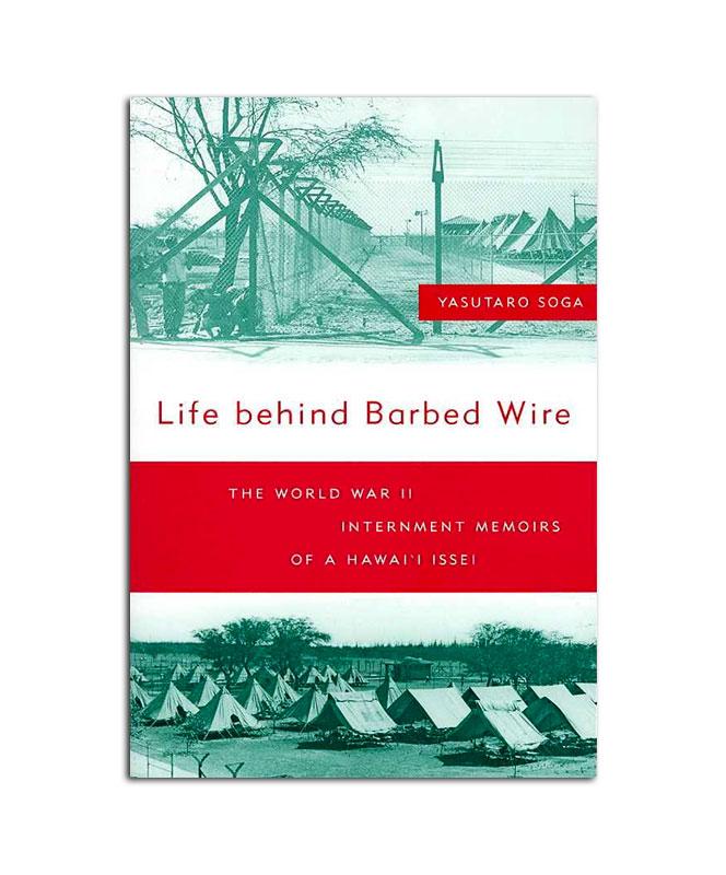 Life Behind Barbed Wire: The World War II Internment Memoirs of a Hawai&#39;i Issei